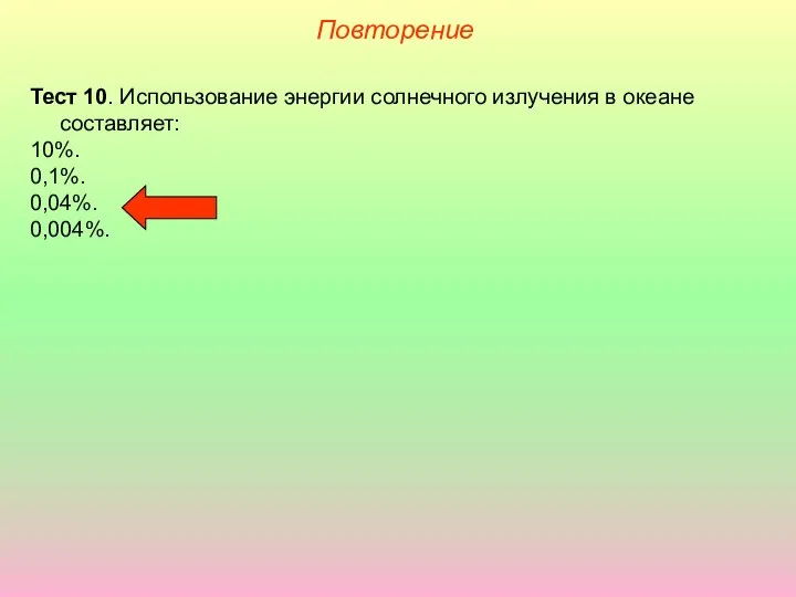 Повторение Тест 10. Использование энергии солнечного излучения в океане составляет: 10%. 0,1%. 0,04%. 0,004%.