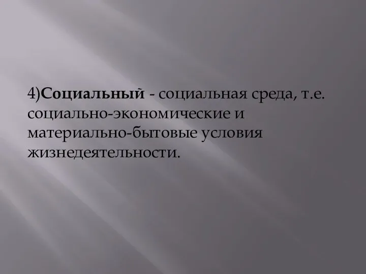 4)Социальный - социальная среда, т.е. социально-экономические и материально-бытовые условия жизнедеятельности.