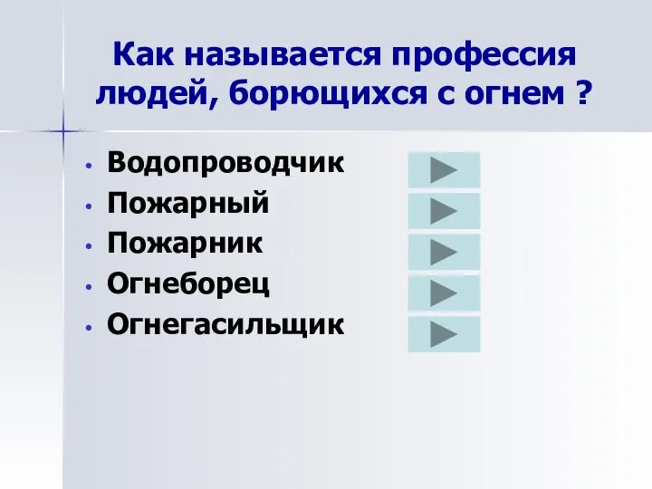 Как называется профессия людей, борющихся с огнем ? Водопроводчик Пожарный Пожарник Огнеборец Огнегасильщик