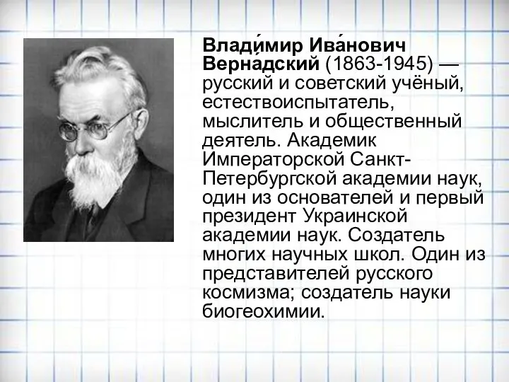 Влади́мир Ива́нович Верна́дский (1863-1945) — русский и советский учёный, естествоиспытатель, мыслитель