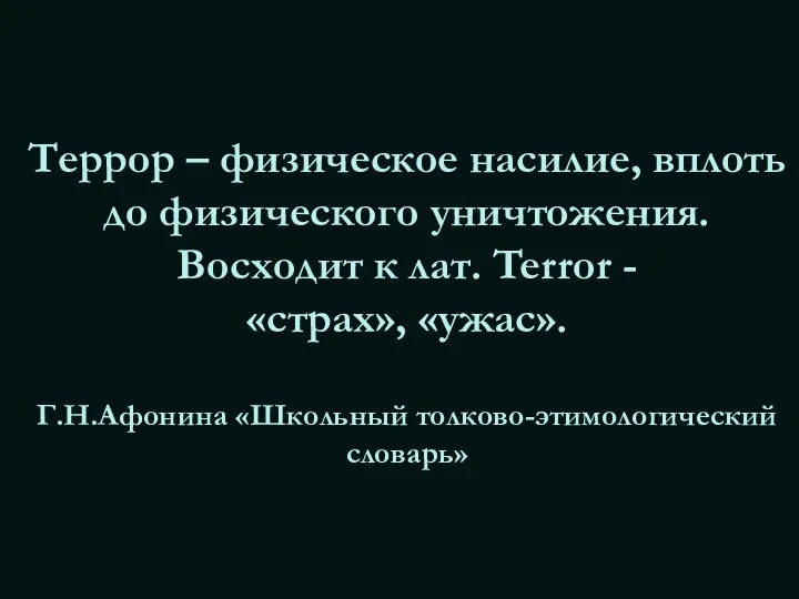 Террор – физическое насилие, вплоть до физического уничтожения. Восходит к лат.