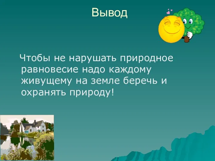 Вывод Чтобы не нарушать природное равновесие надо каждому живущему на земле беречь и охранять природу!