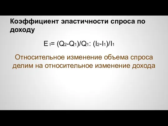 Коэффициент эластичности спроса по доходу E I= (Q2-Q1)/Q1: (I2-I1)/I1 Относительное изменение