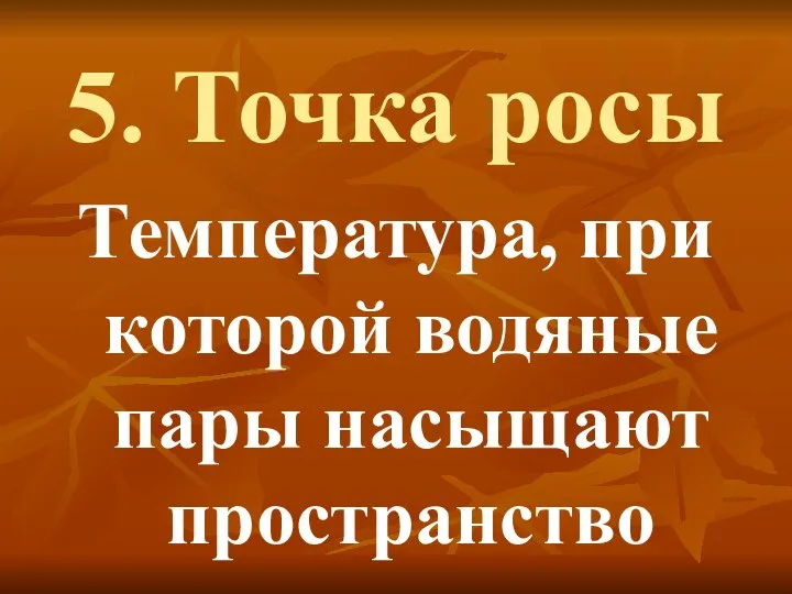 5. Точка росы Температура, при которой водяные пары насыщают пространство