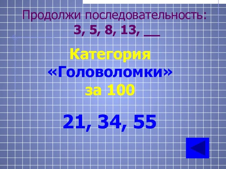 Категория «Головоломки» за 100 21, 34, 55 Продолжи последовательность: 3, 5, 8, 13, __