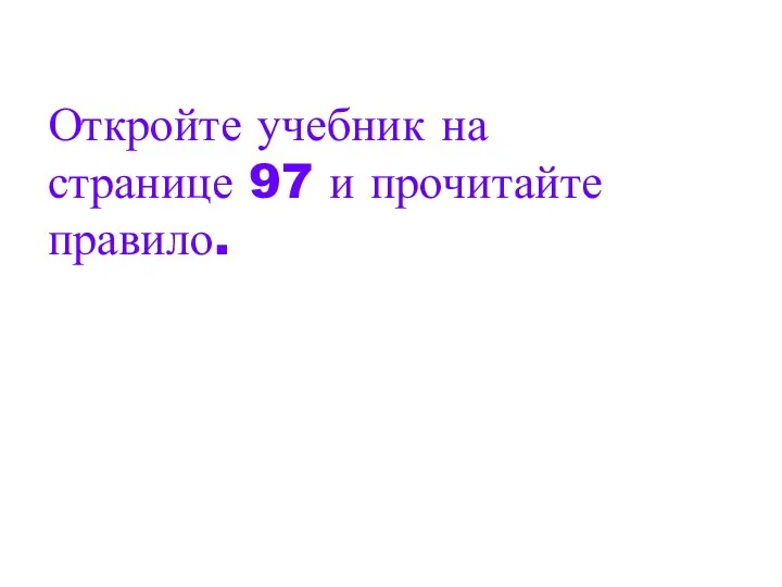 Откройте учебник на странице 97 и прочитайте правило.