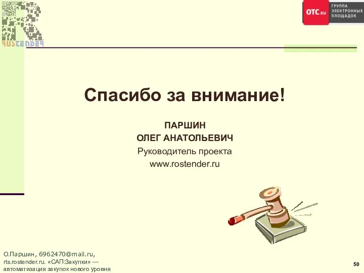 Спасибо за внимание! ПАРШИН ОЛЕГ АНАТОЛЬЕВИЧ Руководитель проекта www.rostender.ru О.Паршин, 6962470@mail.ru,