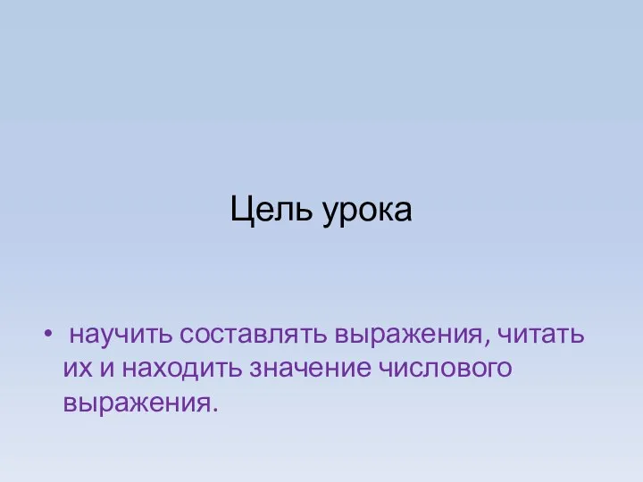 Цель урока научить составлять выражения, читать их и находить значение числового выражения.