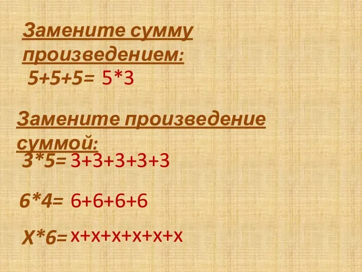 Замените сумму произведением: 5+5+5= 5*3 Замените произведение суммой: 3*5= 3+3+3+3+3 6*4= 6+6+6+6 X*6= x+x+x+x+x+x