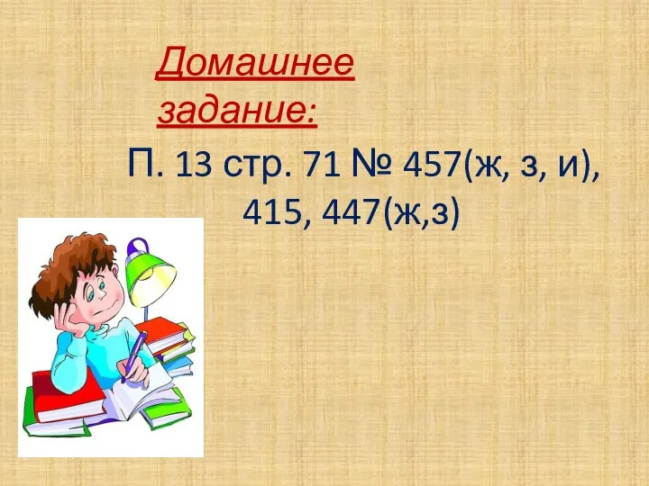 Домашнее задание: П. 13 стр. 71 № 457(ж, з, и), 415, 447(ж,з)