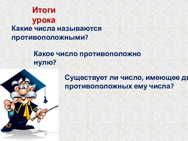 Итоги урока Какие числа называются противоположными? Какое число противоположно нулю? Существует