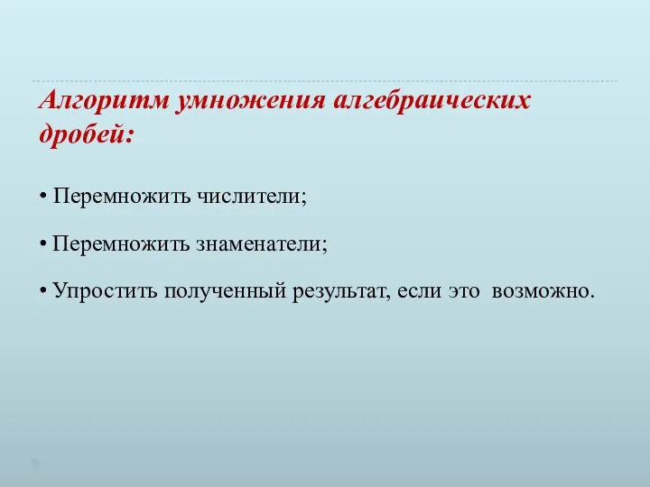 Алгоритм умножения алгебраических дробей: • Перемножить числители; • Перемножить знаменатели; •