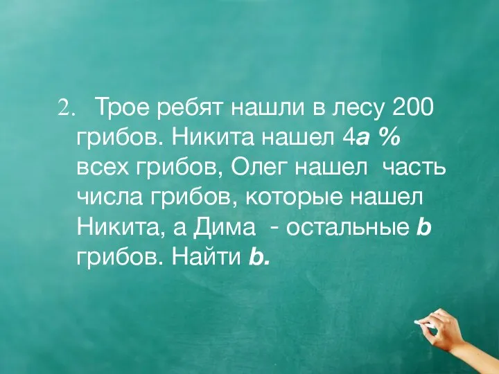 2. Трое ребят нашли в лесу 200 грибов. Никита нашел 4a