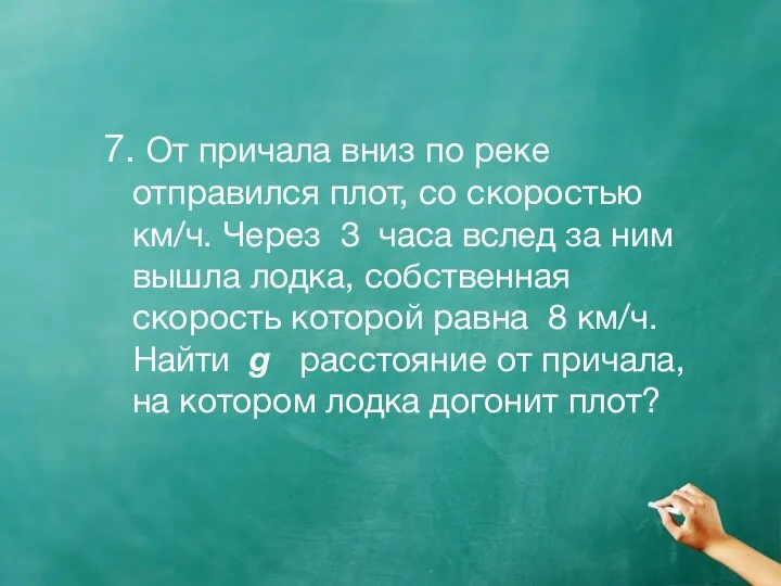 7. От причала вниз по реке отправился плот, со скоростью км/ч.