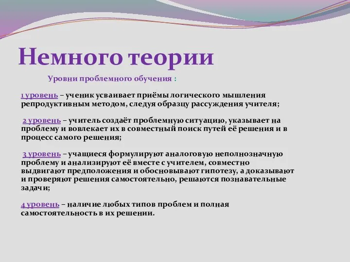 Немного теории Уровни проблемного обучения : 1 уровень – ученик усваивает