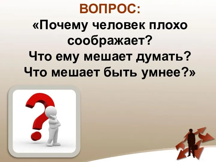 ВОПРОС: «Почему человек плохо соображает? Что ему мешает думать? Что мешает быть умнее?»