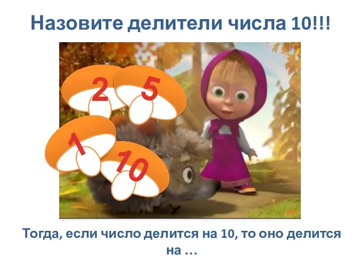 Назовите делители числа 10!!! Тогда, если число делится на 10, то оно делится на …