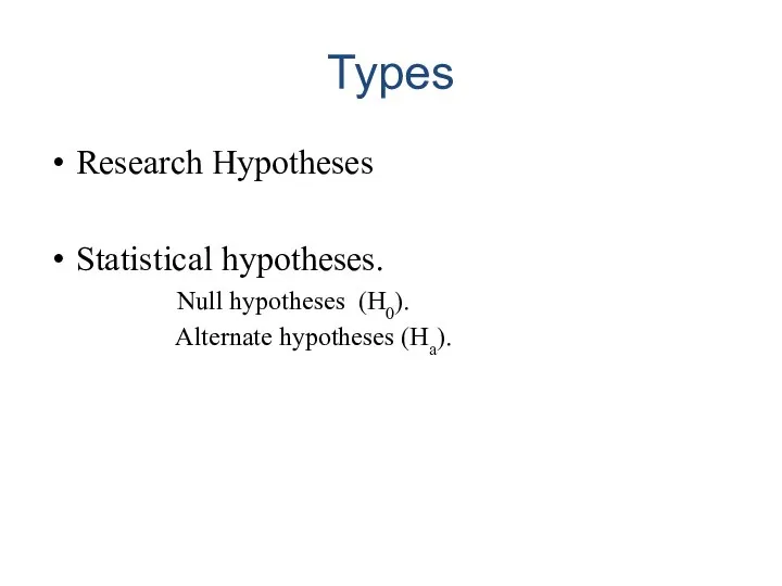 Types Research Hypotheses Statistical hypotheses. Null hypotheses (H0). Alternate hypotheses (Ha).