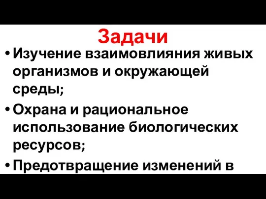 Задачи Изучение взаимовлияния живых организмов и окружающей среды; Охрана и рациональное