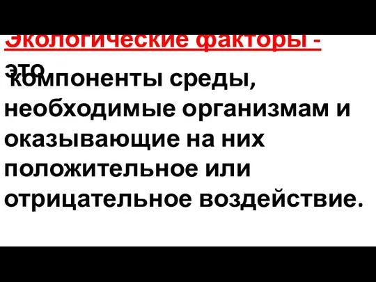 Экологические факторы - это компоненты среды, необходимые организмам и оказывающие на них положительное или отрицательное воздействие.