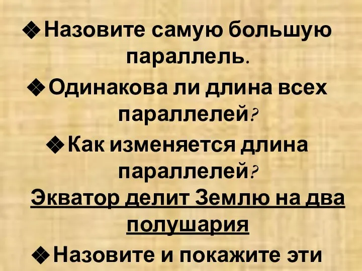 Назовите самую большую параллель. Одинакова ли длина всех параллелей? Как изменяется