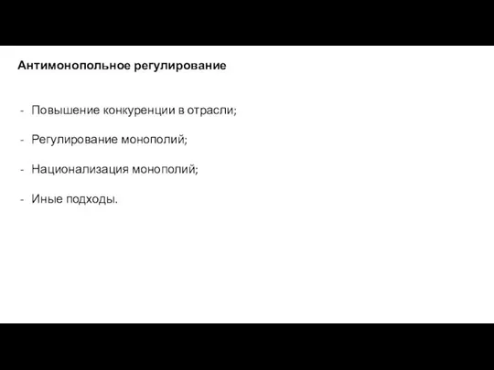 Антимонопольное регулирование Повышение конкуренции в отрасли; Регулирование монополий; Национализация монополий; Иные подходы.