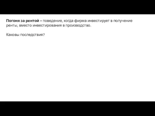 Погоня за рентой – поведение, когда фирма инвестирует в получение ренты,