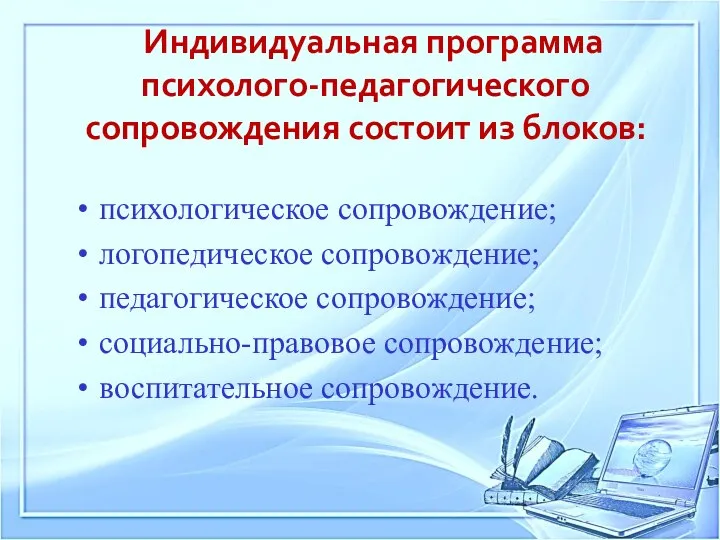 Индивидуальная программа психолого-педагогического сопровождения состоит из блоков: психологическое сопровождение; логопедическое сопровождение;