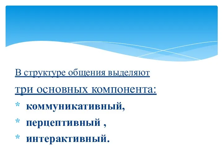 В структуре общения выделяют три основных компонента: коммуникативный, перцептивный , интерактивный.