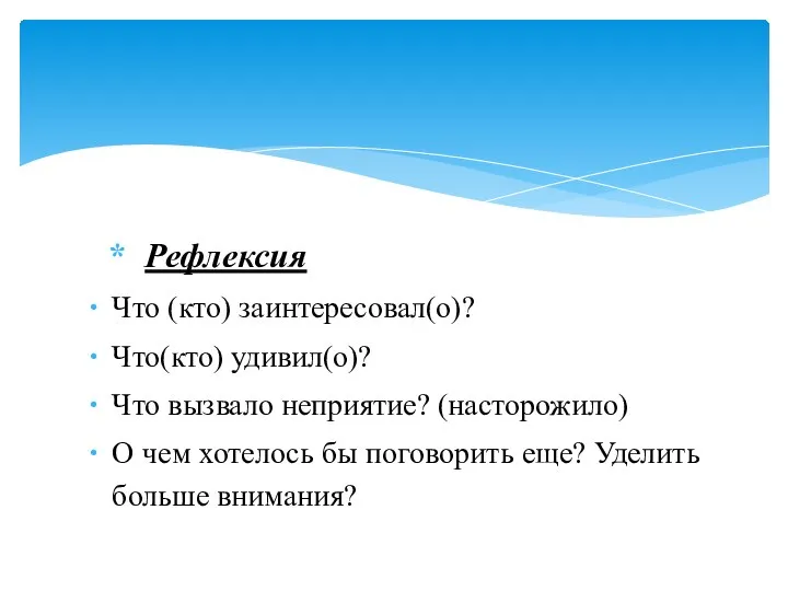 Рефлексия Что (кто) заинтересовал(о)? Что(кто) удивил(о)? Что вызвало неприятие? (насторожило) О