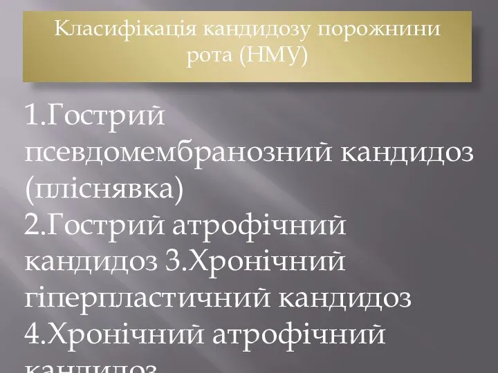 1.Гострий псевдомембранозний кандидоз (пліснявка) 2.Гострий атрофічний кандидоз 3.Хронічний гіперпластичний кандидоз 4.Хронічний