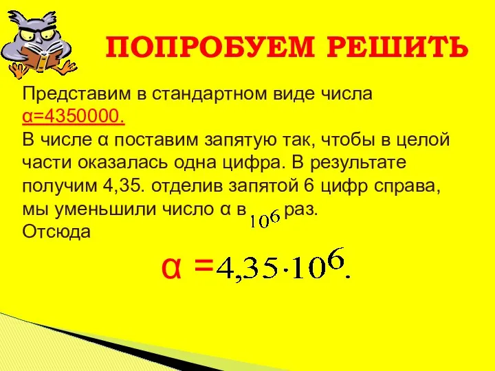 Представим в стандартном виде числа α=4350000. В числе α поставим запятую