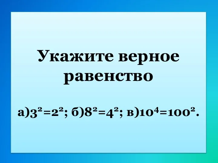 Укажите верное равенство а)32=22; б)82=42; в)104=1002.