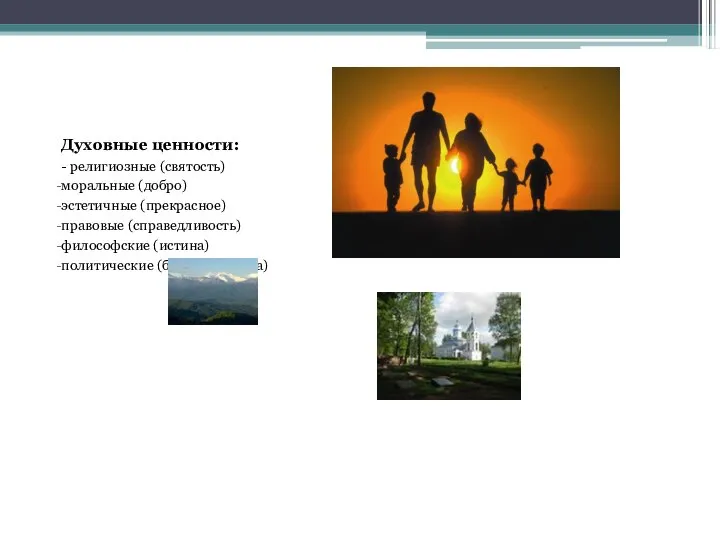 Духовные ценности: - религиозные (святость) моральные (добро) эстетичные (прекрасное) правовые (справедливость) философские (истина) политические (благо общества)