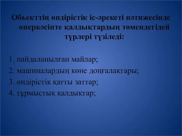 Обьекттің өндірістік іс-әрекеті нәтижесінде өнеркәсіпте қалдықтардың төмендегідей түрлері түзіледі: 1. пайдаланылған