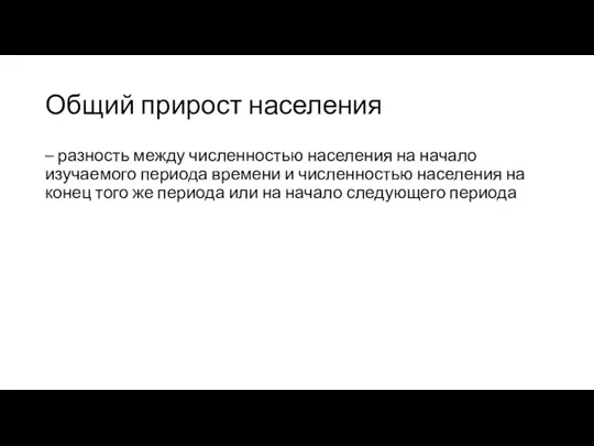 Общий прирост населения – разность между численностью населения на начало изучаемого