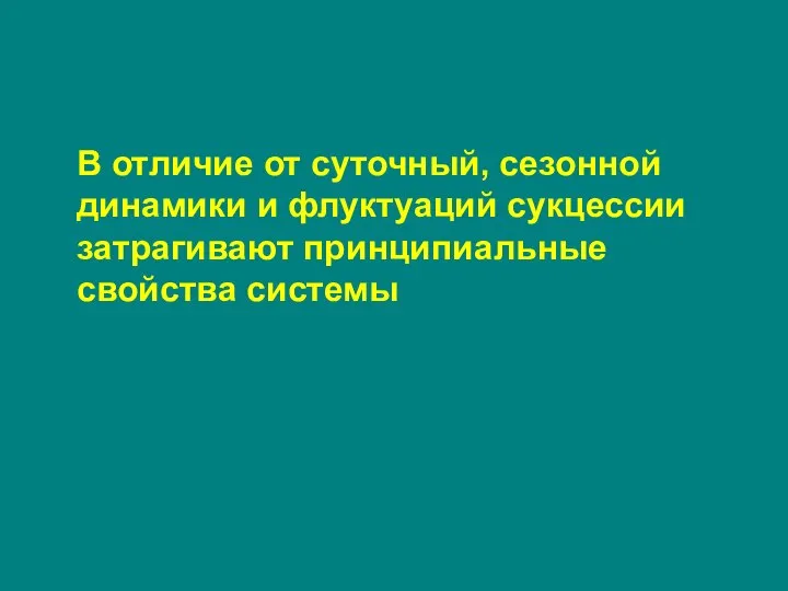 В отличие от суточный, сезонной динамики и флуктуаций сукцессии затрагивают принципиальные свойства системы