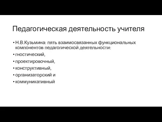 Педагогическая деятельность учителя Н.В.Кузьмина: пять взаимосвязанных функциональных компонентов педагогической деятельности: гностический, проектировочный, конструктивный, организаторский и коммуникативный