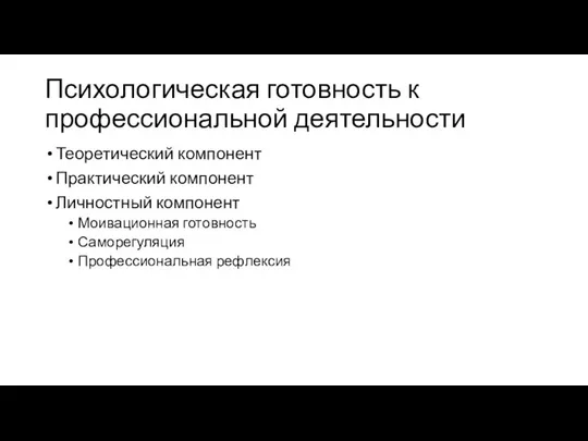 Психологическая готовность к профессиональной деятельности Теоретический компонент Практический компонент Личностный компонент Моивационная готовность Саморегуляция Профессиональная рефлексия