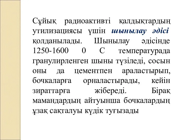 Сұйық радиоактивті қалдықтардың утилизациясы үшін шынылау әдісі қолданылады. Шынылау әдісінде 1250-1600