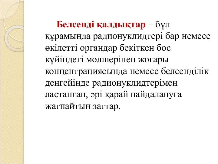 Белсенді қалдықтар – бұл құрамында радионуклидтері бар немесе өкілетті органдар бекіткен