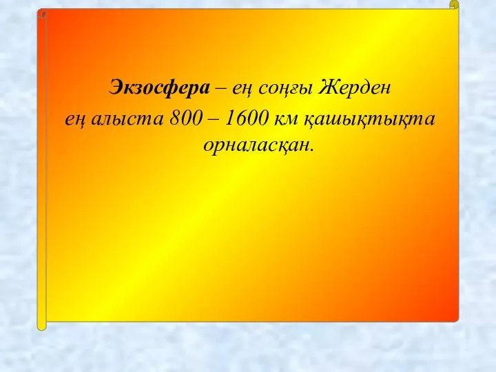 Экзосфера – ең соңғы Жерден ең алыста 800 – 1600 км қашықтықта орналасқан.