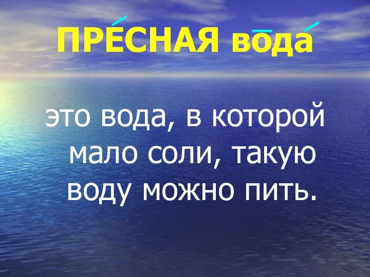 ПРЕСНАЯ вода это вода, в которой мало соли, такую воду можно пить.