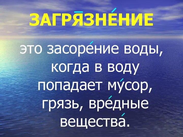 ЗАГРЯЗНЕНИЕ это засорение воды, когда в воду попадает мусор, грязь, вредные вещества.