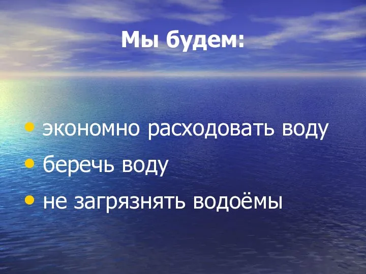 Мы будем: экономно расходовать воду беречь воду не загрязнять водоёмы