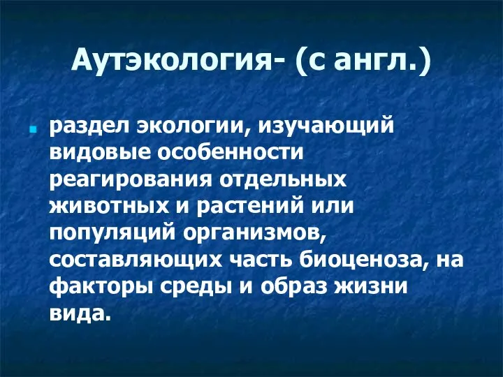 Аутэкология- (с англ.) раздел экологии, изучающий видовые особенности реагирования отдельных животных