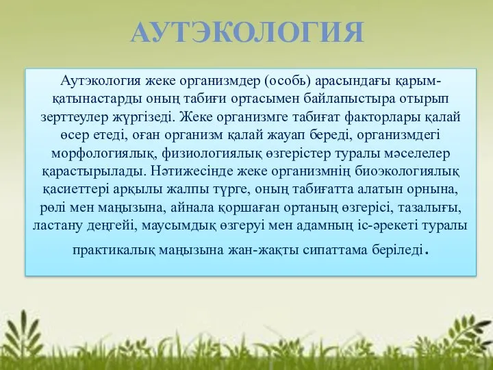 АУТЭКОЛОГИЯ Аутэкология жеке организмдер (особь) арасындағы қарым-қатынастарды оның табиғи ортасымен байлапыстыра