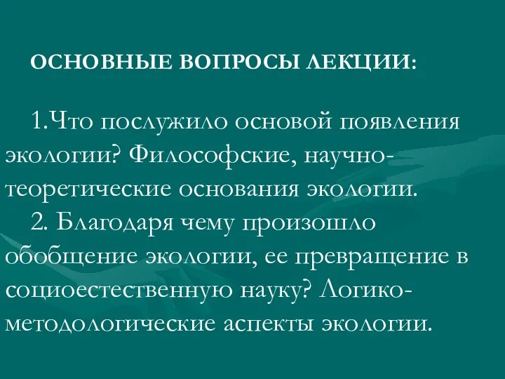 ОСНОВНЫЕ ВОПРОСЫ ЛЕКЦИИ: 1.Что послужило основой появления экологии? Философские, научно-теоретические основания