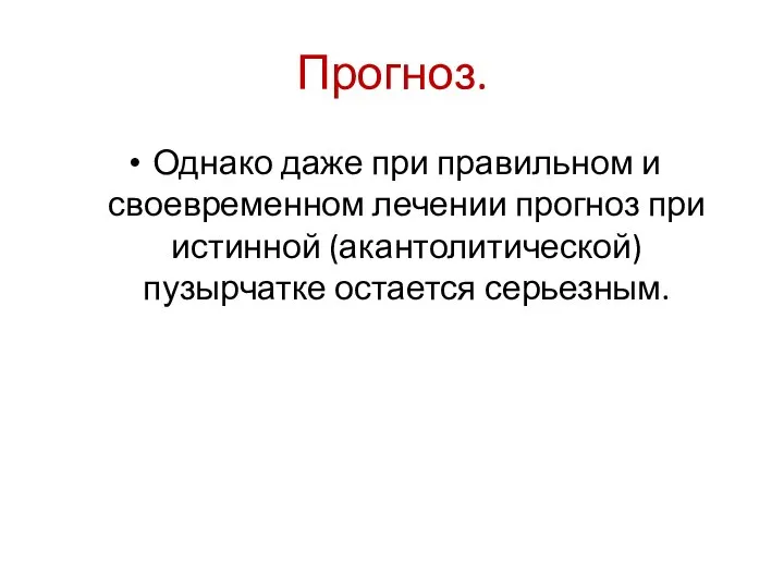 Прогноз. Однако даже при правильном и своевременном лечении прогноз при истинной (акантолитической) пузырчатке остается серьезным.