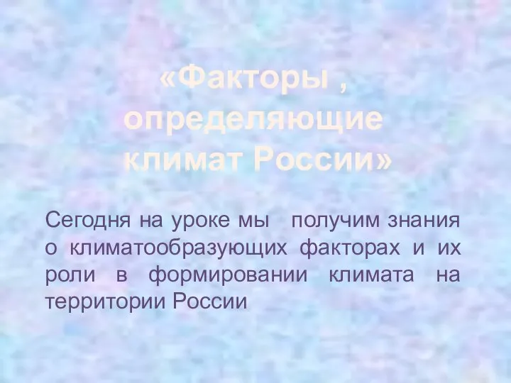 «Факторы , определяющие климат России» Сегодня на уроке мы получим знания